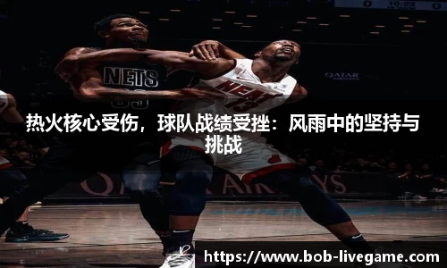 热火核心受伤，球队战绩受挫：风雨中的坚持与挑战